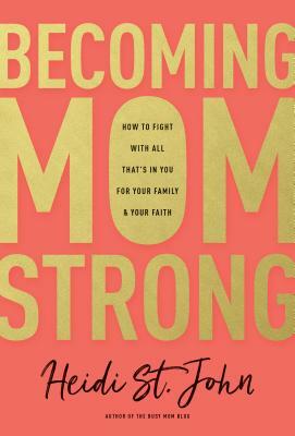 Becoming Momstrong: How to Fight with All That's in You for Your Family and Your Faith by Heidi St John