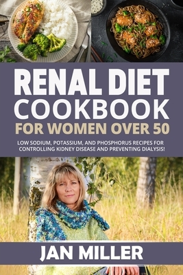 Renal Diet Cookbook For Women Over 50: Low Sodium, Potassium, and Phosphorus Recipes For Controlling Kidney Disease and To Avoid Dialysis! by Jan Miller