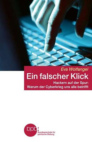 Ein falscher Klick: Hackern auf der Spur : warum der Cyberkrieg uns alle betrifft by Eva Wolfangel