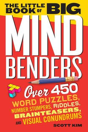 The Little Book of Big Mind Benders: Over 450 Word Puzzles, Number Stumpers, Riddles, Brainteasers, and Visual Conundrums by Scott Kim