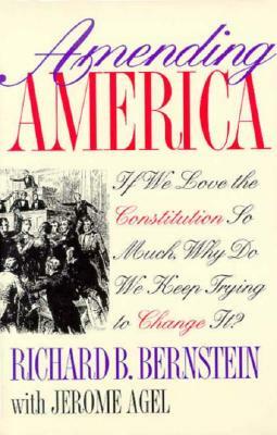Amending America: If We Love the Constitution So Much, Why Do We Keep Trying to Change It? by Jerome Agel, Richard B. Bernstein