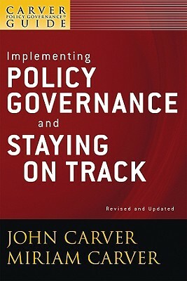 A Carver Policy Governance Guide, Implementing Policy Governance and Staying on Track by Miriam Mayhew Carver, John Carver