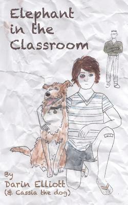 Elephant in the Classroom: The story of a troubled 8th-grader, his dog, and a family secret by Darin Elliott