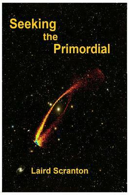 Seeking the Primordial: Exploring Root Concepts of Cosmological Creation by Laird Scranton