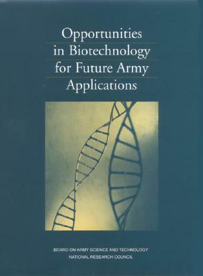 Opportunities in Biotechnology for Future Army Applications by Division on Engineering and Physical Sci, Board on Army Science and Technology, National Research Council