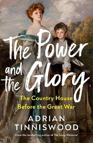 The Power and the Glory: The Country House Before the Great War by Adrian Tinniswood