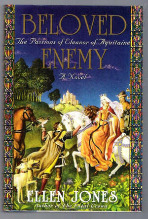 Beloved Enemy: The Passions of Eleanor of Aquitaine by Ellen Jones