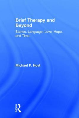 Brief Therapy and Beyond: Stories, Language, Love, Hope, and Time by Michael F. Hoyt