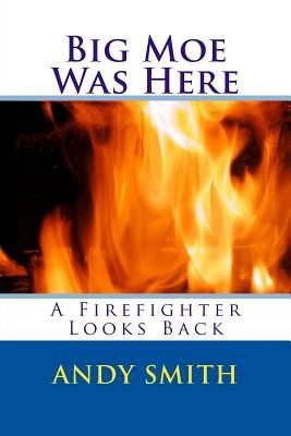 Big Moe Was Here: A Firefighter Looks Back by Andy Smith