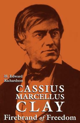 Cassius Marcellus Clay: Firebrand of Freedom by H. Edward Richardson