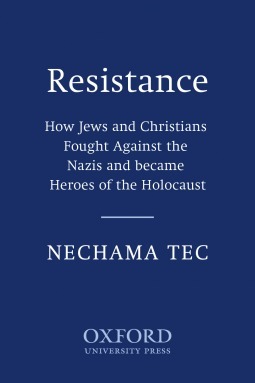 Resistance: How Jews and Christians Fought Against the Nazis and Became Heroes of the Holocaust by Nechama Tec