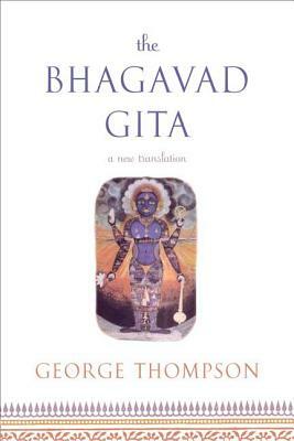 The Bhagavad Gita: A New Translation by George Thompson