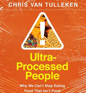 Ultra-Processed People: The Science Behind the Food That Isn't Food by Chris van Tulleken