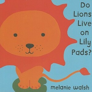 Do Lions Live on Lily Pads? by Melanie Walsh