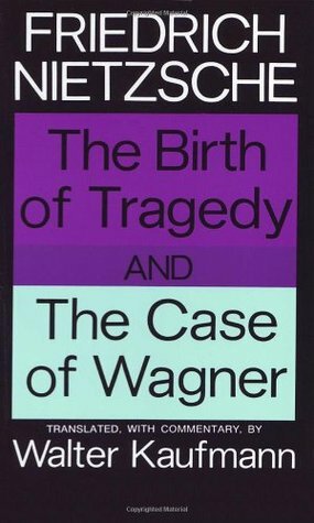 The Birth of Tragedy / The Case of Wagner by Walter Kaufmann, Friedrich Nietzsche