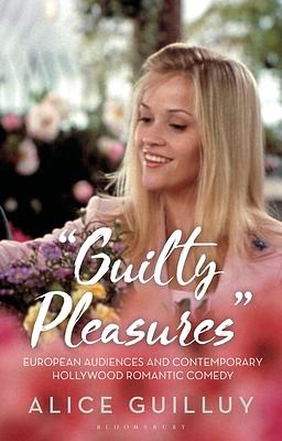 'Guilty Pleasures': European Audiences and Contemporary Hollywood Romantic Comedy by Alice Guilluy