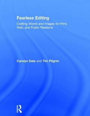 Fearless Editing:: Crafting Words and Images for Print, Web, and Public Relations by Tim Pilgrim, Carolyn Dale