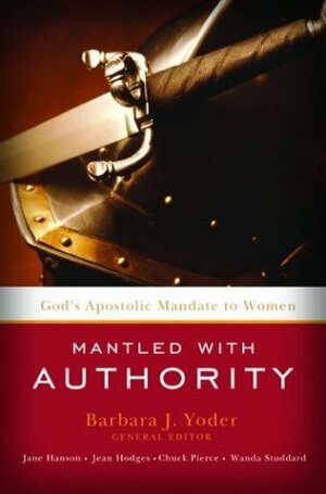 Mantled with Authority: God's Apostolic Mandate to Women by Barbara J. Yoder, Jane Hansen, Chuck D. Pierce, Jean Hodges, Wanda Studdard