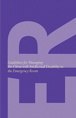 Guidelines for Managing the Client with Intellectual Disability in the Emergency Room by Intellectual Disabilities Curriculum Pla, Marilyn Herie