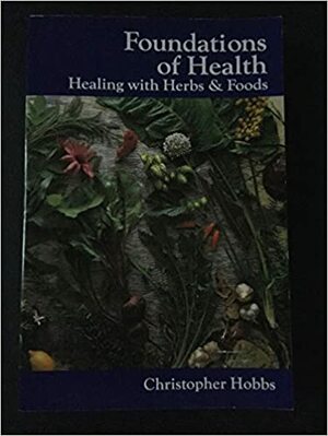 Foundations of Health: Healing with Herbs & Foods by Christopher Hobbs
