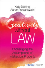 Creativity without Law: Challenging the Assumptions of Intellectual Property by Aaron Perzanowski, Kate Darling