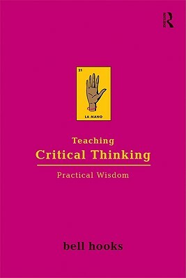 Teaching Critical Thinking: Practical Wisdom by bell hooks