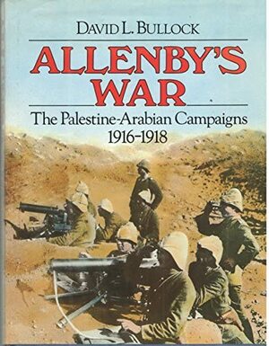 Allenby's War: The Palestine-Arabian Campaigns, 1916-1918 by David Bullock