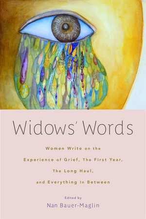 Widows' Words: Women Write on the Experience of Grief, the First Year, the Long Haul, and Everything in Between by Nan Bauer Maglin