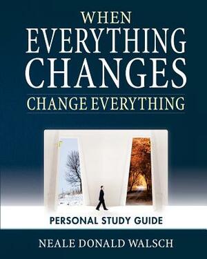 When Everything Changes, Change Everything: Workbook and Study Guide by Neale Donald Walsch