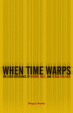 When Time Warps: The Lived Experience of Gender, Race, and Sexual Violence by Megan Burke