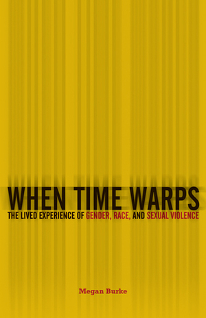 When Time Warps: The Lived Experience of Gender, Race, and Sexual Violence by Megan Burke