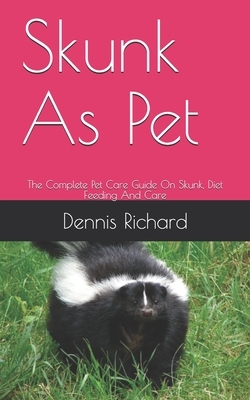 Skunk As Pet: The Complete Pet Care Guide On Skunk, Diet Feeding And Care by Dennis Richard