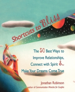 Shortcuts to Bliss: The 50 Best Ways to Improve Relationships, Connect with Spirit, and Make Your Dreams Come True by Jonathan Robinson