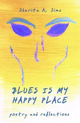 Blues Is My Happy Place: Poetry and Reflections by Sharita a. Sims