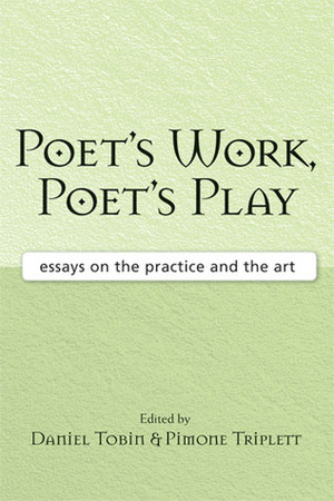 Poet's Work, Poet's Play: Essays on the Practice and the Art by Daniel Tobin