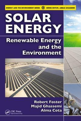 Solar Energy: Renewable Energy and the Environment by Majid Ghassemi, Robert Foster, Alma Cota