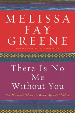 There Is No Me Without You: One Woman's Odyssey to Rescue Africa's Children by Melissa Fay Greene