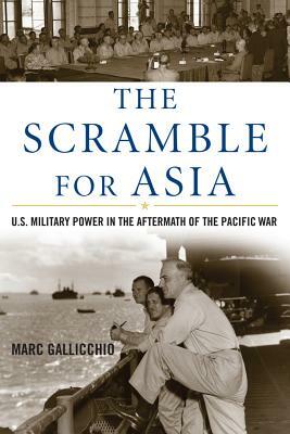 The Scramble for Asia: U.S. Military Power in the Aftermath of the Pacific War by Marc Gallicchio