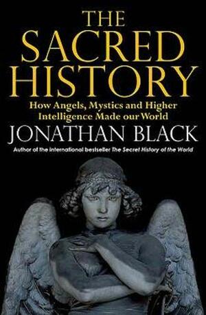 The Sacred History: How Angels, Mystics and Higher Intelligence Made Our World by Jonathan Black