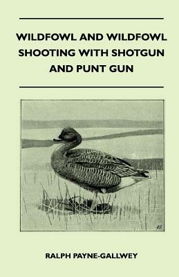 Wildfowl and Wildfowl Shooting with Shotgun and Punt Gun by Ralph Payne-Gallwey