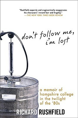 Don't Follow Me, I'm Lost: A Memoir of Hampshire College in the Twilight of the '80s by Richard Rushfield