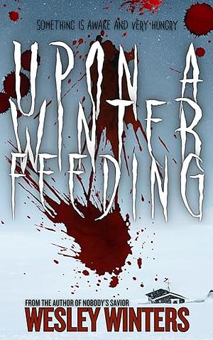 Upon a Winter Feeding: A Tale of Extreme Seasonal Horror by Wesley Winters