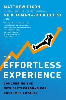 The Effortless Experience: Conquering the New Battleground for Customer Loyalty by Nick Toman, Matthew Dixon, Rick Delisi