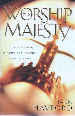 Worship His Majesty by Jack W. Hayford