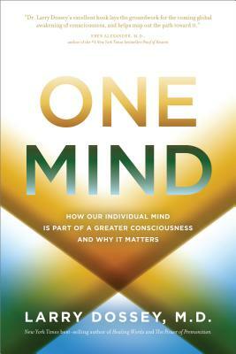 One Mind: How Our Individual Mind Is Part of a Greater Consciousness and Why It Matters by Larry Dossey