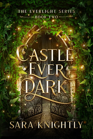 Castle Ever Dark: The Everlight Series: Book Two by Sara Knightly