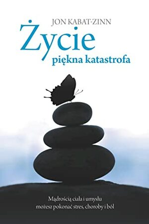 Życie piękna katastrofa. Mądrością ciała i umysłu możesz pokonać stres, choroby i ból by Dariusz Ćwiklak, Jon Kabat-Zinn