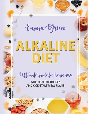 The Alkaline Diet: Ultimate Guide for Beginners with Healthy Recipes and Kick-Start Meal Plans by Emma Green