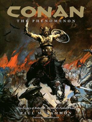 Conan: The Phenomenon: The Legacy of Robert E. Howard's Fantasy Icon by Paul M. Sammon, Michael Moorcock, Philip R. Simon, Frank Frazetta