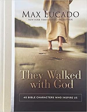 They Walked with God: 40 Bible Characters Who Inspire Us by Max Lucado